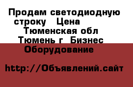 Продам светодиодную строку › Цена ­ 5 000 - Тюменская обл., Тюмень г. Бизнес » Оборудование   